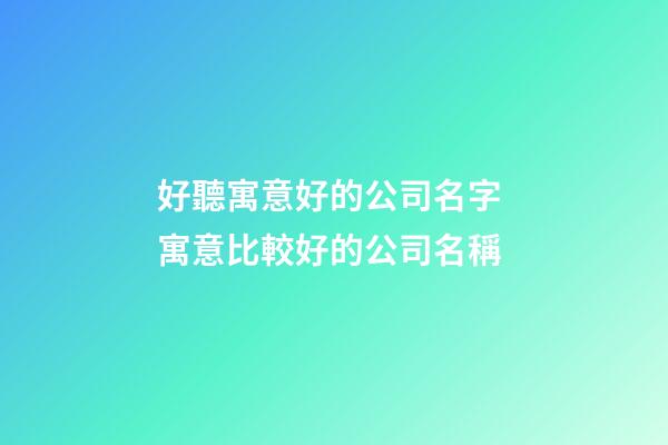 好聽寓意好的公司名字 寓意比較好的公司名稱-第1張-公司起名-玄機派